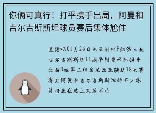 你俩可真行！打平携手出局，阿曼和吉尔吉斯斯坦球员赛后集体尬住